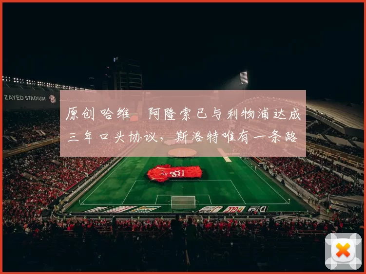 原创 哈维・阿隆索已与利物浦达成三年口头协议，斯洛特唯有一条路可 “翻盘”