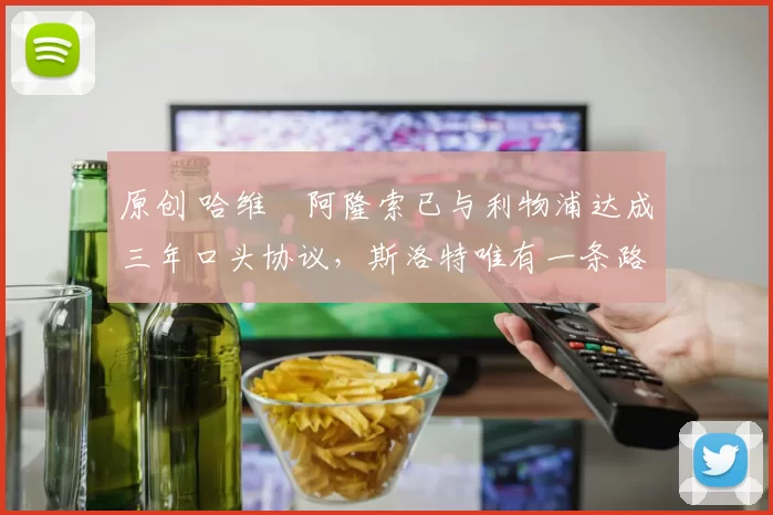 原创 哈维・阿隆索已与利物浦达成三年口头协议，斯洛特唯有一条路可 “翻盘”