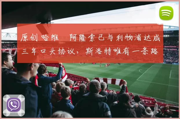 原创 哈维・阿隆索已与利物浦达成三年口头协议，斯洛特唯有一条路可 “翻盘”