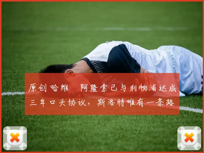 原创 哈维・阿隆索已与利物浦达成三年口头协议，斯洛特唯有一条路可 “翻盘”