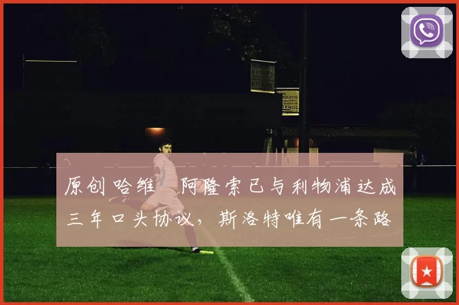 原创 哈维・阿隆索已与利物浦达成三年口头协议，斯洛特唯有一条路可 “翻盘”