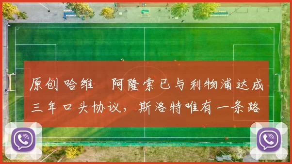 原创 哈维・阿隆索已与利物浦达成三年口头协议，斯洛特唯有一条路可 “翻盘”