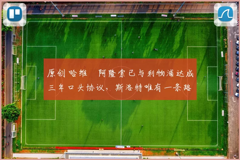 原创 哈维・阿隆索已与利物浦达成三年口头协议，斯洛特唯有一条路可 “翻盘”