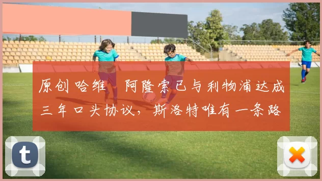 原创 哈维・阿隆索已与利物浦达成三年口头协议，斯洛特唯有一条路可 “翻盘”