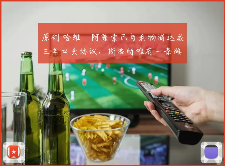 原创 哈维・阿隆索已与利物浦达成三年口头协议，斯洛特唯有一条路可 “翻盘”