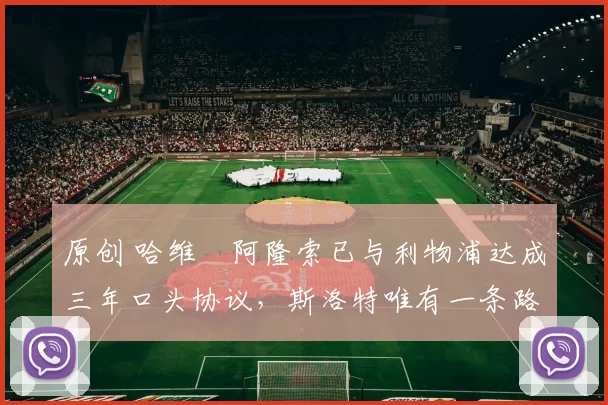 原创 哈维・阿隆索已与利物浦达成三年口头协议，斯洛特唯有一条路可 “翻盘”