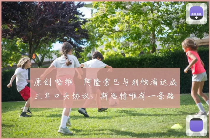 原创 哈维・阿隆索已与利物浦达成三年口头协议，斯洛特唯有一条路可 “翻盘”