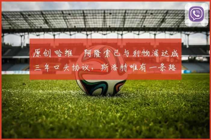 原创 哈维・阿隆索已与利物浦达成三年口头协议，斯洛特唯有一条路可 “翻盘”