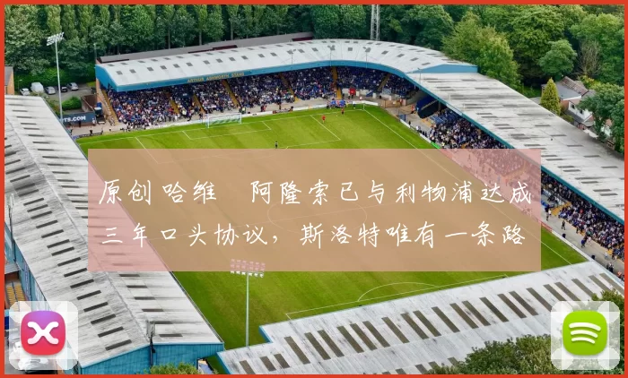 原创 哈维・阿隆索已与利物浦达成三年口头协议，斯洛特唯有一条路可 “翻盘”