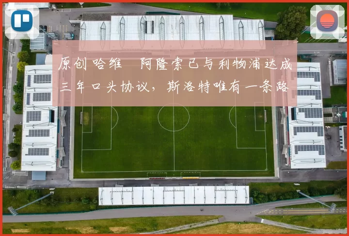 原创 哈维・阿隆索已与利物浦达成三年口头协议，斯洛特唯有一条路可 “翻盘”