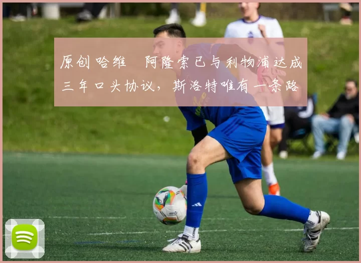 原创 哈维・阿隆索已与利物浦达成三年口头协议，斯洛特唯有一条路可 “翻盘”