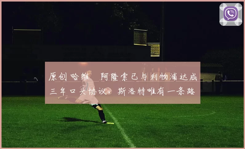 原创 哈维・阿隆索已与利物浦达成三年口头协议，斯洛特唯有一条路可 “翻盘”