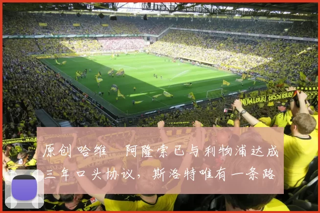 原创 哈维・阿隆索已与利物浦达成三年口头协议，斯洛特唯有一条路可 “翻盘”