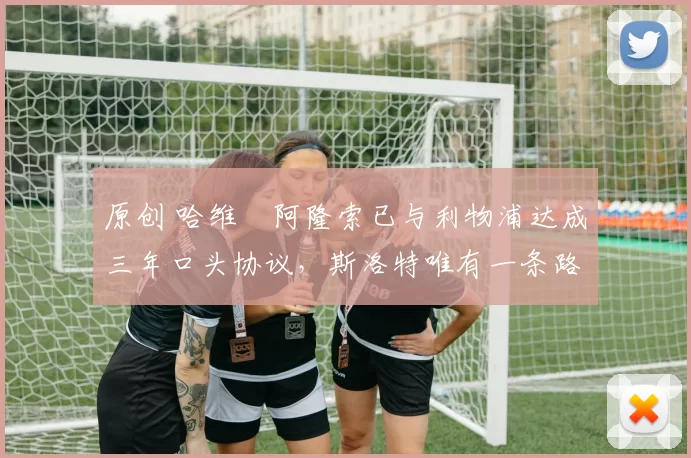 原创 哈维・阿隆索已与利物浦达成三年口头协议,斯洛特唯有一条路可 “翻盘”