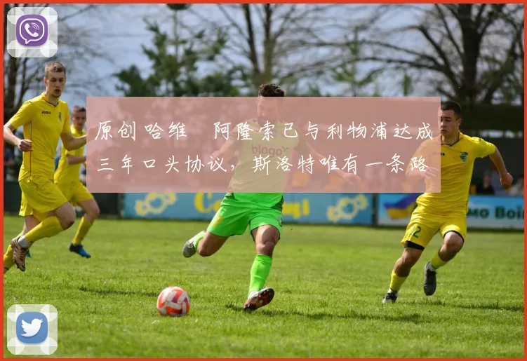 原创 哈维・阿隆索已与利物浦达成三年口头协议，斯洛特唯有一条路可 “翻盘”