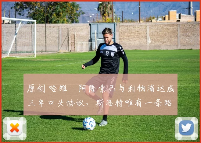 原创 哈维・阿隆索已与利物浦达成三年口头协议，斯洛特唯有一条路可 “翻盘”