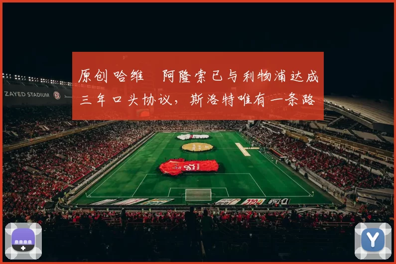 原创 哈维・阿隆索已与利物浦达成三年口头协议，斯洛特唯有一条路可 “翻盘”