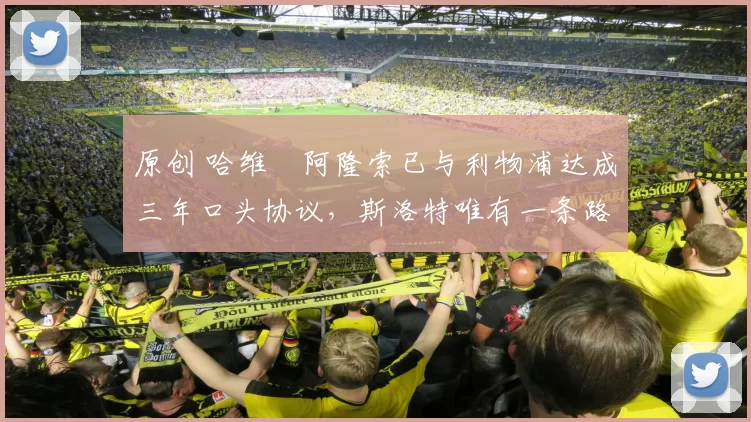 原创 哈维・阿隆索已与利物浦达成三年口头协议，斯洛特唯有一条路可 “翻盘”