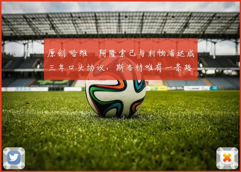 原创 哈维・阿隆索已与利物浦达成三年口头协议，斯洛特唯有一条路可 “翻盘”