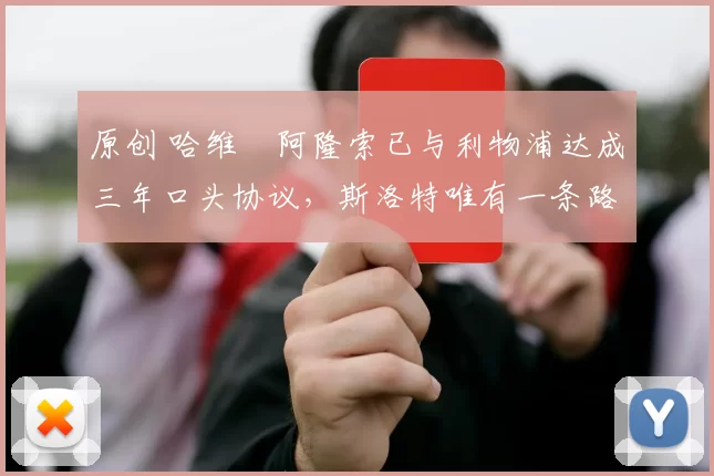 原创 哈维・阿隆索已与利物浦达成三年口头协议,斯洛特唯有一条路可 “翻盘”