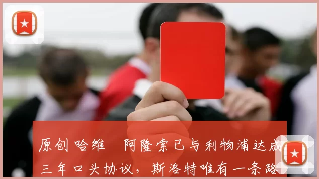 原创 哈维・阿隆索已与利物浦达成三年口头协议，斯洛特唯有一条路可 “翻盘”