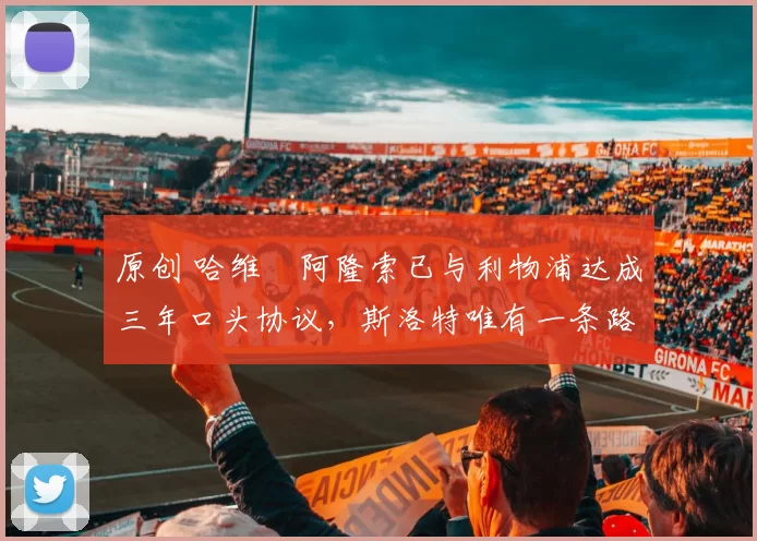 原创 哈维・阿隆索已与利物浦达成三年口头协议，斯洛特唯有一条路可 “翻盘”