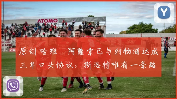 原创 哈维・阿隆索已与利物浦达成三年口头协议，斯洛特唯有一条路可 “翻盘”