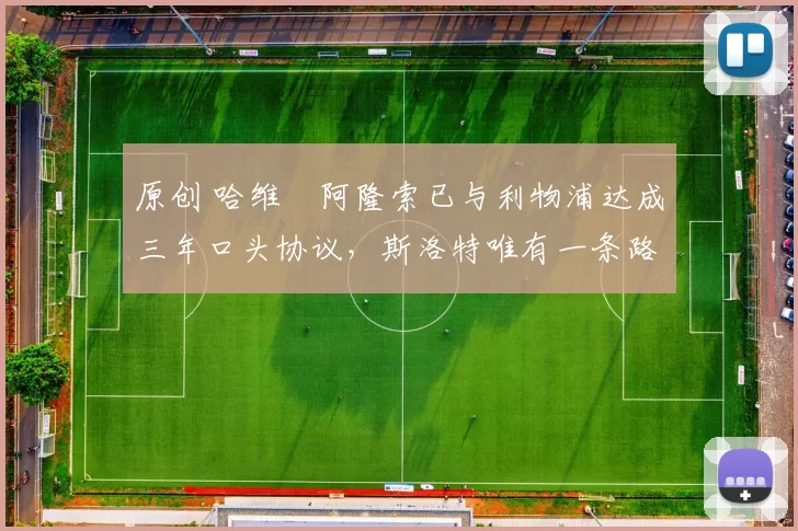 原创 哈维・阿隆索已与利物浦达成三年口头协议，斯洛特唯有一条路可 “翻盘”