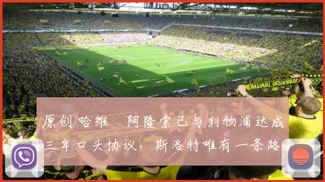 原创 哈维・阿隆索已与利物浦达成三年口头协议，斯洛特唯有一条路可 “翻盘”