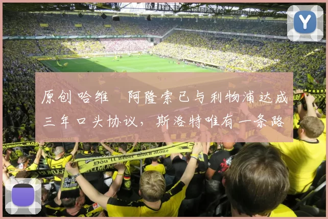 原创 哈维・阿隆索已与利物浦达成三年口头协议，斯洛特唯有一条路可 “翻盘”