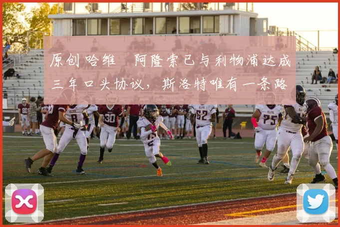 原创 哈维・阿隆索已与利物浦达成三年口头协议，斯洛特唯有一条路可 “翻盘”