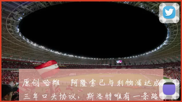 原创 哈维・阿隆索已与利物浦达成三年口头协议，斯洛特唯有一条路可 “翻盘”