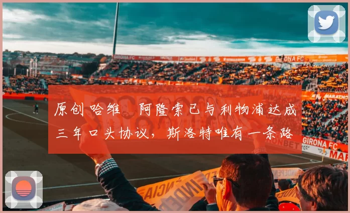 原创 哈维・阿隆索已与利物浦达成三年口头协议，斯洛特唯有一条路可 “翻盘”