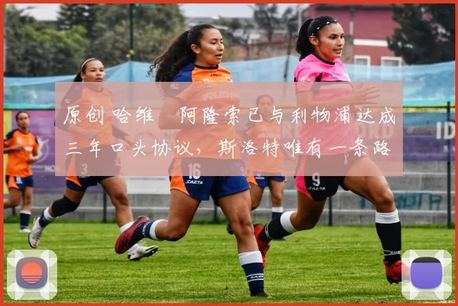 原创 哈维・阿隆索已与利物浦达成三年口头协议，斯洛特唯有一条路可 “翻盘”