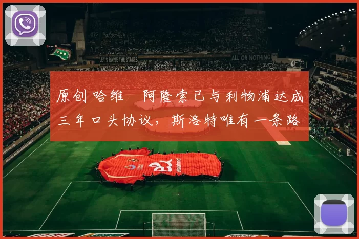 原创 哈维・阿隆索已与利物浦达成三年口头协议，斯洛特唯有一条路可 “翻盘”