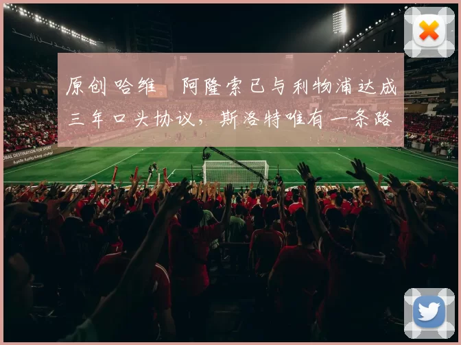 原创 哈维・阿隆索已与利物浦达成三年口头协议，斯洛特唯有一条路可 “翻盘”