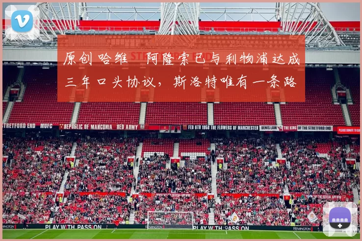 原创 哈维・阿隆索已与利物浦达成三年口头协议，斯洛特唯有一条路可 “翻盘”