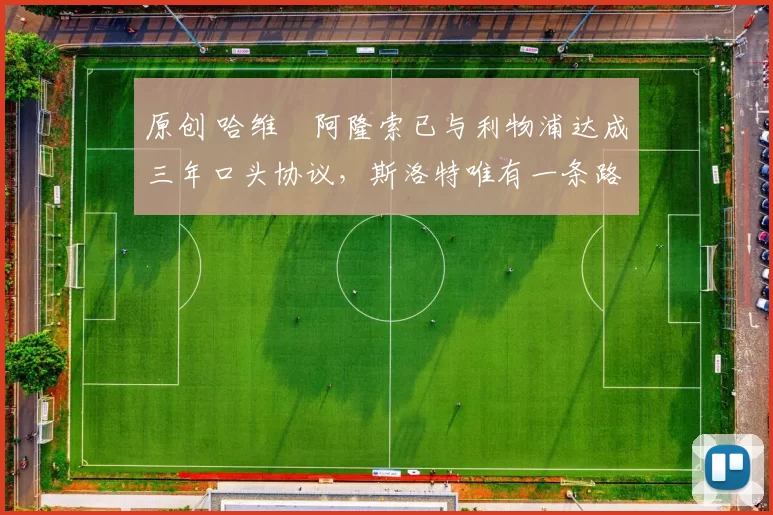 原创 哈维・阿隆索已与利物浦达成三年口头协议，斯洛特唯有一条路可 “翻盘”