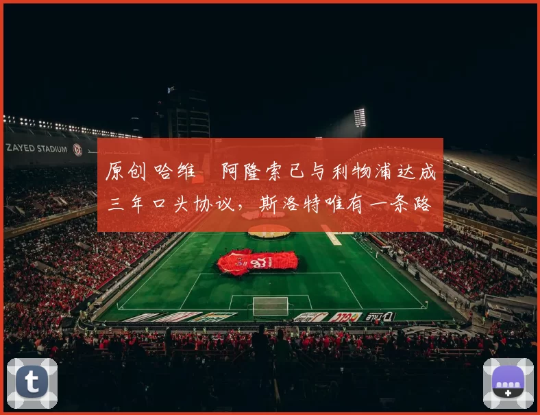 原创 哈维・阿隆索已与利物浦达成三年口头协议，斯洛特唯有一条路可 “翻盘”