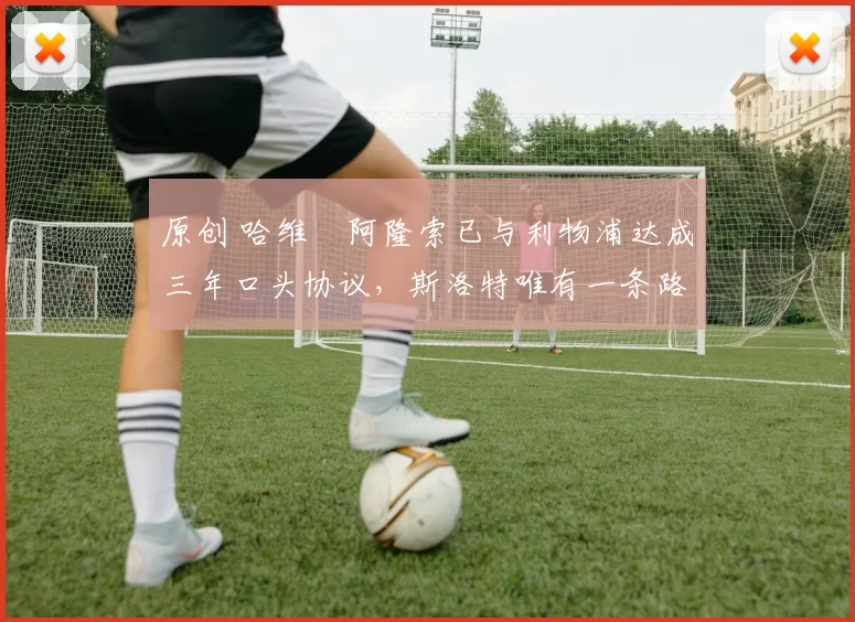 原创 哈维・阿隆索已与利物浦达成三年口头协议，斯洛特唯有一条路可 “翻盘”