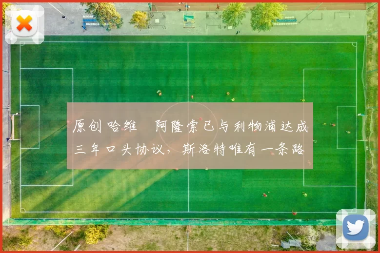 原创 哈维・阿隆索已与利物浦达成三年口头协议，斯洛特唯有一条路可 “翻盘”