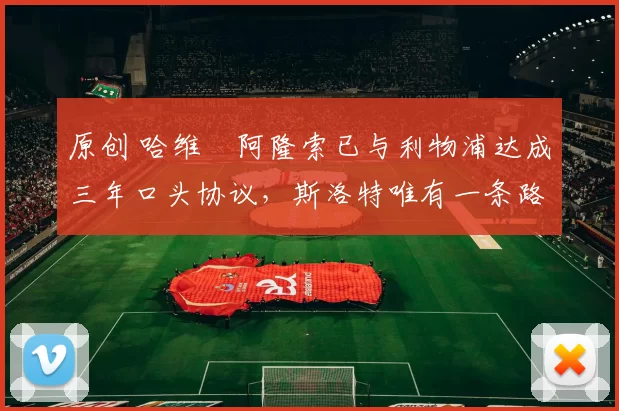 原创 哈维・阿隆索已与利物浦达成三年口头协议，斯洛特唯有一条路可 “翻盘”