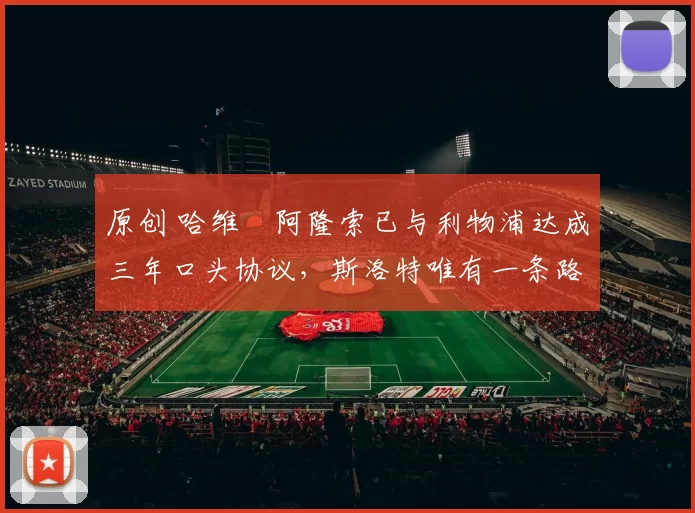 原创 哈维・阿隆索已与利物浦达成三年口头协议，斯洛特唯有一条路可 “翻盘”