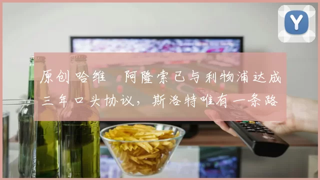 原创 哈维・阿隆索已与利物浦达成三年口头协议，斯洛特唯有一条路可 “翻盘”