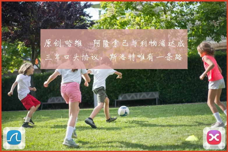 原创 哈维・阿隆索已与利物浦达成三年口头协议，斯洛特唯有一条路可 “翻盘”