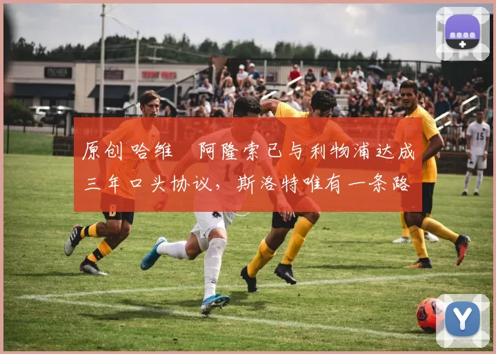 原创 哈维・阿隆索已与利物浦达成三年口头协议，斯洛特唯有一条路可 “翻盘”