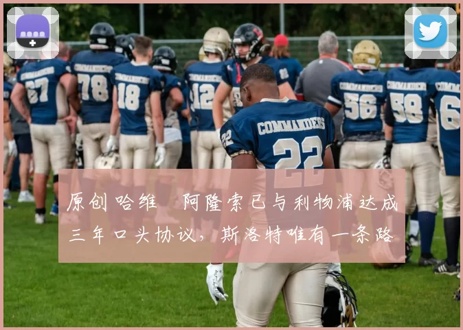 原创 哈维・阿隆索已与利物浦达成三年口头协议，斯洛特唯有一条路可 “翻盘”