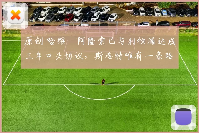 原创 哈维・阿隆索已与利物浦达成三年口头协议，斯洛特唯有一条路可 “翻盘”