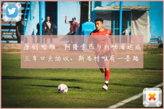 原创 哈维・阿隆索已与利物浦达成三年口头协议，斯洛特唯有一条路可 “翻盘”