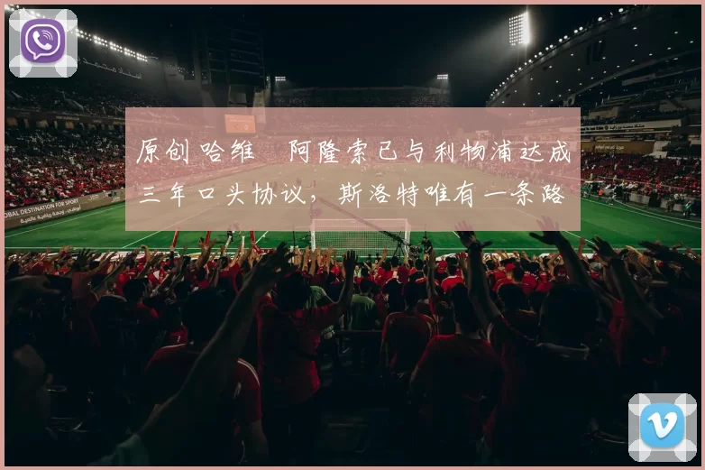 原创 哈维・阿隆索已与利物浦达成三年口头协议，斯洛特唯有一条路可 “翻盘”